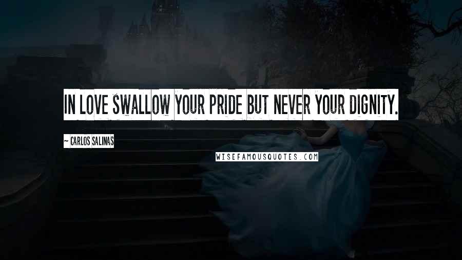 Carlos Salinas Quotes: In love swallow your pride but never your dignity.