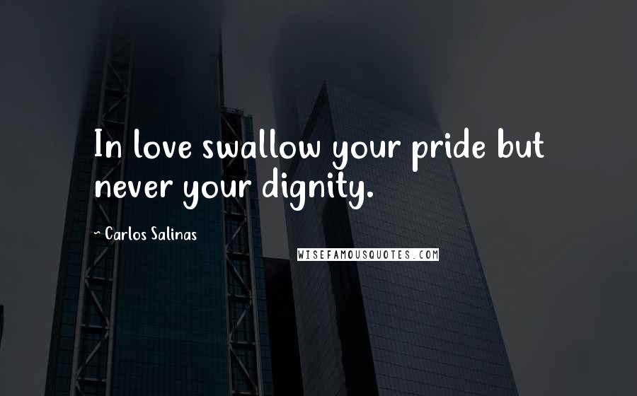 Carlos Salinas Quotes: In love swallow your pride but never your dignity.