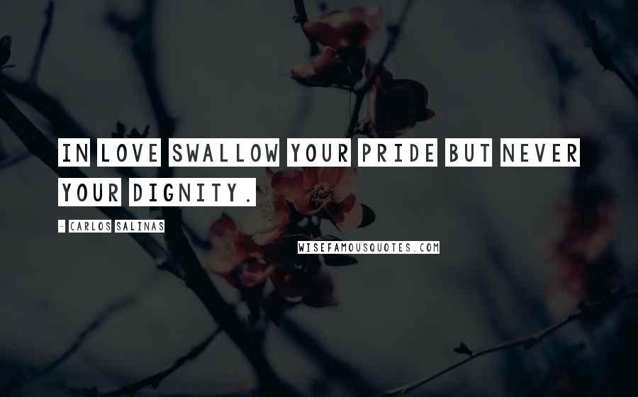 Carlos Salinas Quotes: In love swallow your pride but never your dignity.