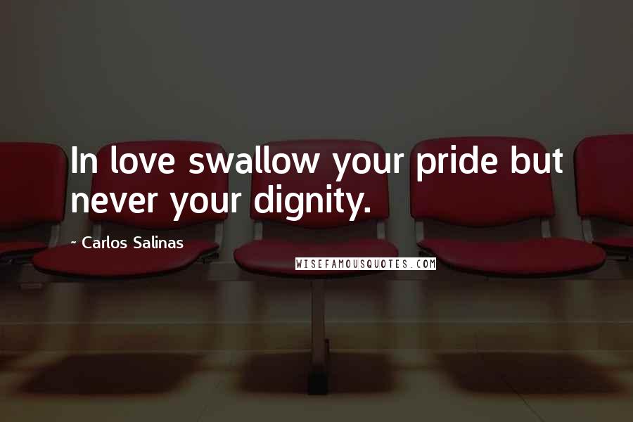 Carlos Salinas Quotes: In love swallow your pride but never your dignity.