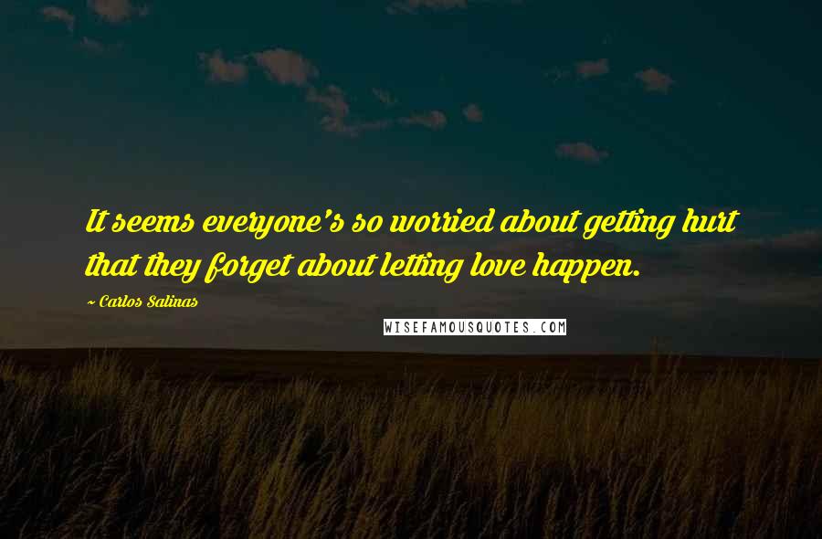 Carlos Salinas Quotes: It seems everyone's so worried about getting hurt that they forget about letting love happen.