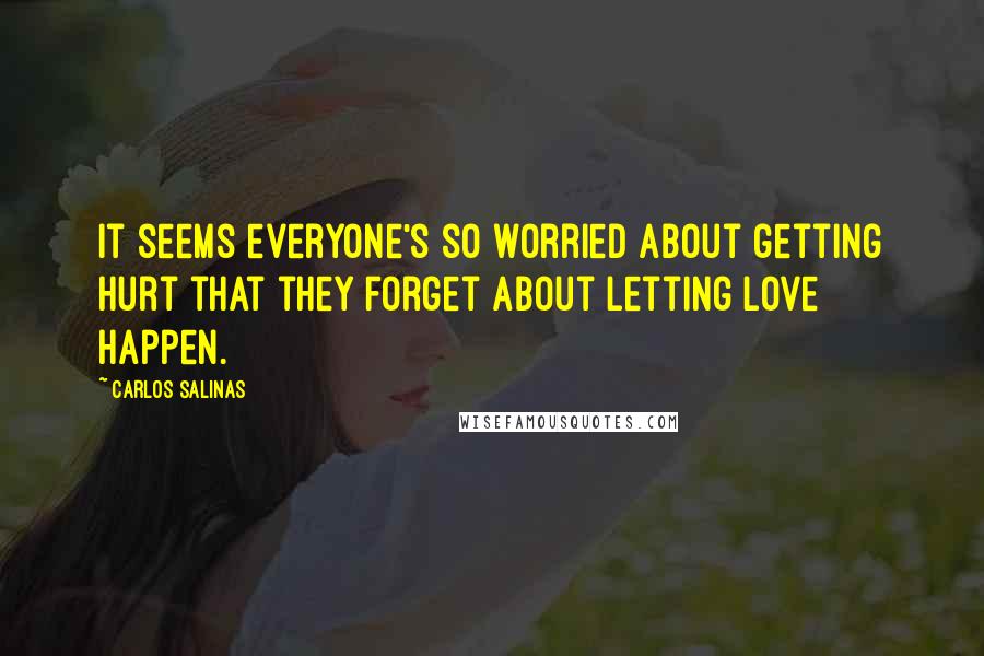 Carlos Salinas Quotes: It seems everyone's so worried about getting hurt that they forget about letting love happen.