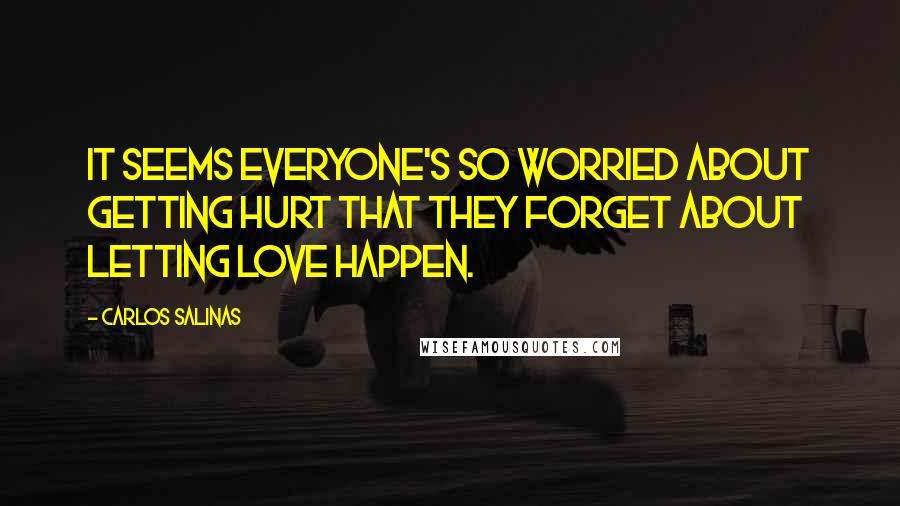 Carlos Salinas Quotes: It seems everyone's so worried about getting hurt that they forget about letting love happen.