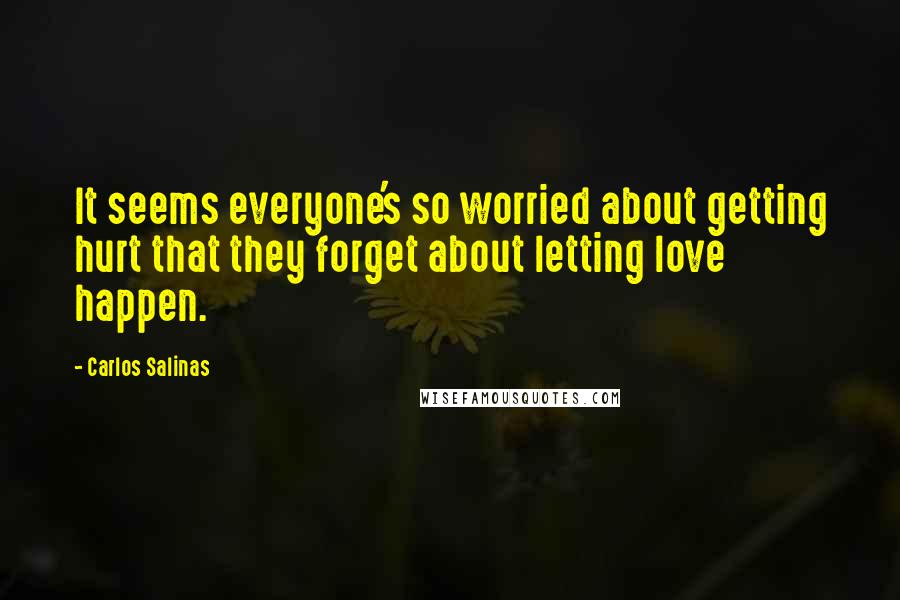 Carlos Salinas Quotes: It seems everyone's so worried about getting hurt that they forget about letting love happen.