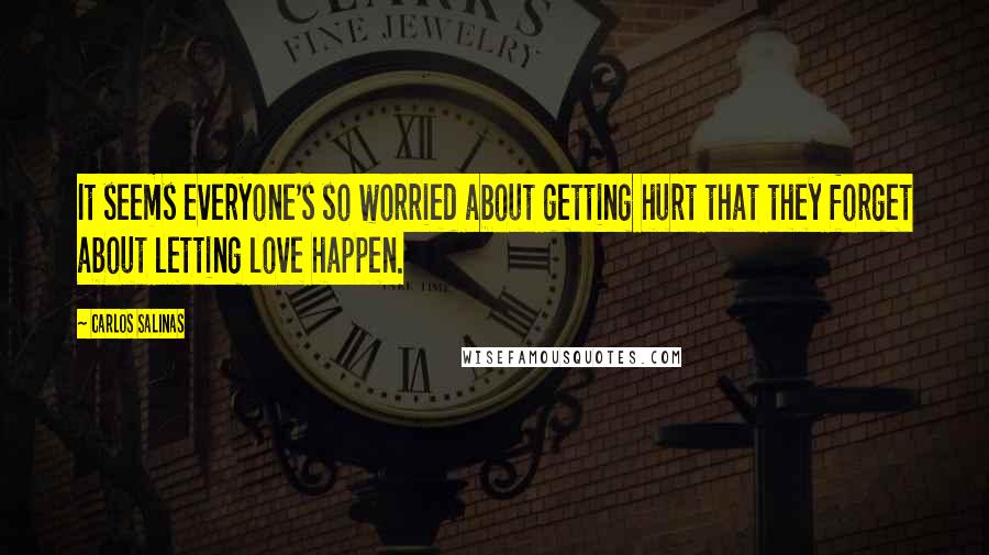 Carlos Salinas Quotes: It seems everyone's so worried about getting hurt that they forget about letting love happen.