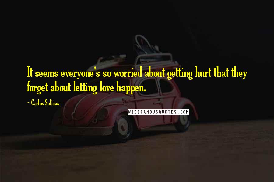 Carlos Salinas Quotes: It seems everyone's so worried about getting hurt that they forget about letting love happen.