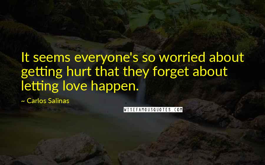 Carlos Salinas Quotes: It seems everyone's so worried about getting hurt that they forget about letting love happen.