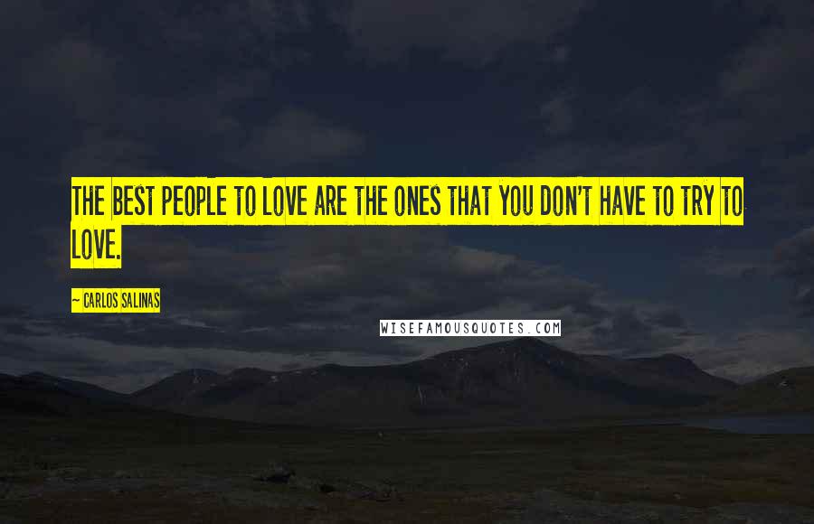 Carlos Salinas Quotes: The best people to love are the ones that you don't have to try to love.