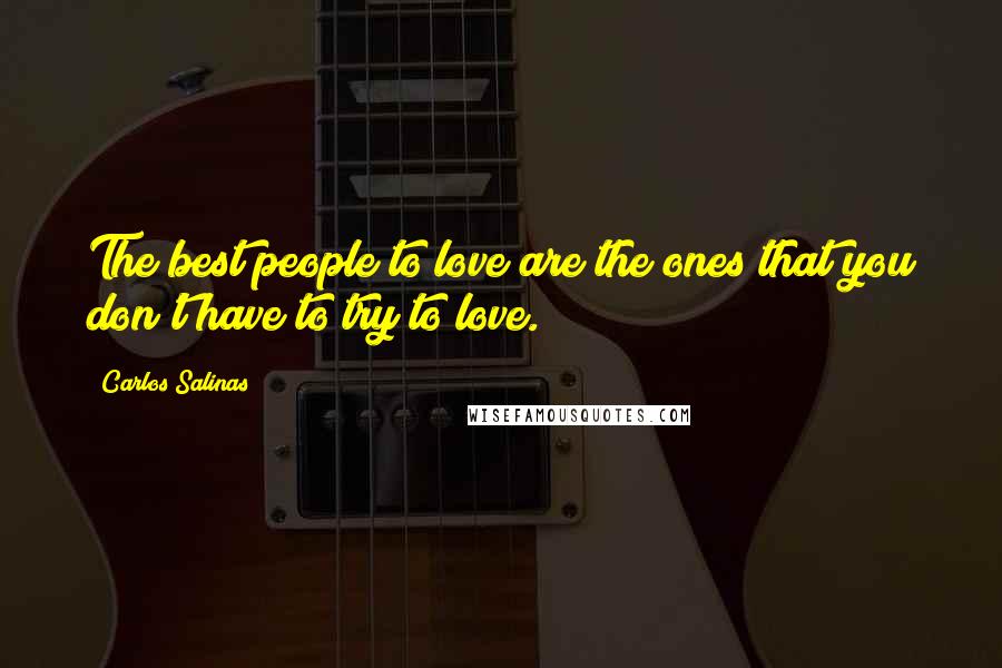 Carlos Salinas Quotes: The best people to love are the ones that you don't have to try to love.