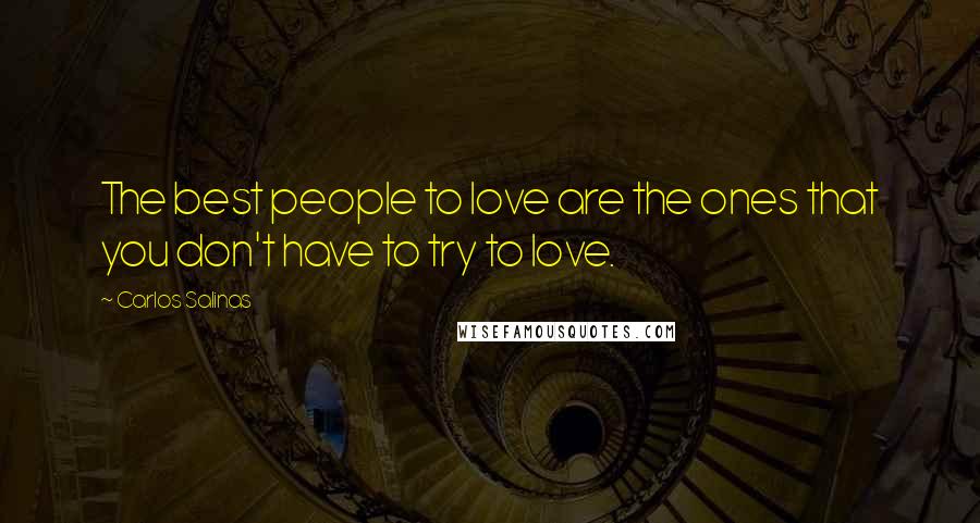 Carlos Salinas Quotes: The best people to love are the ones that you don't have to try to love.