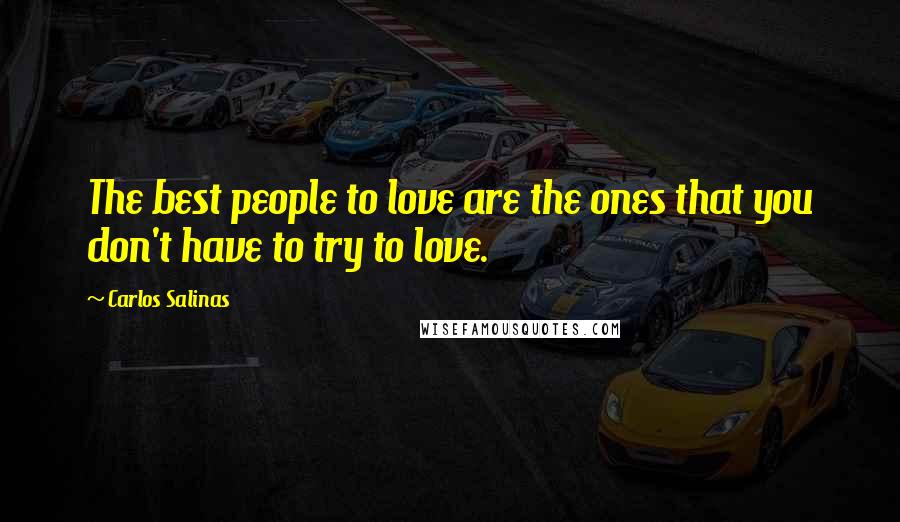 Carlos Salinas Quotes: The best people to love are the ones that you don't have to try to love.
