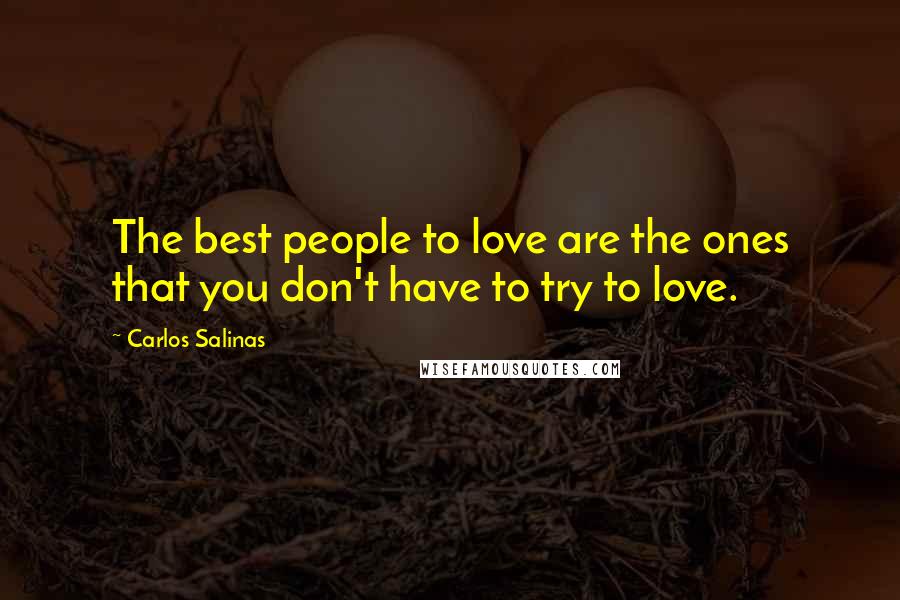 Carlos Salinas Quotes: The best people to love are the ones that you don't have to try to love.