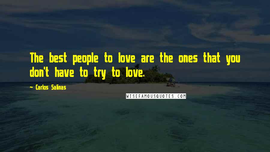Carlos Salinas Quotes: The best people to love are the ones that you don't have to try to love.