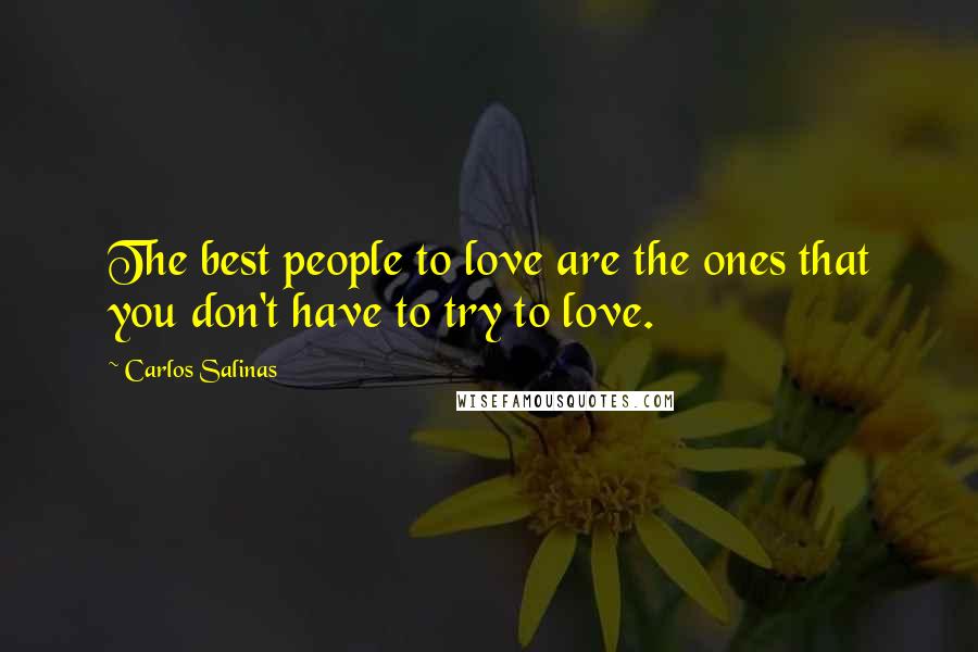 Carlos Salinas Quotes: The best people to love are the ones that you don't have to try to love.