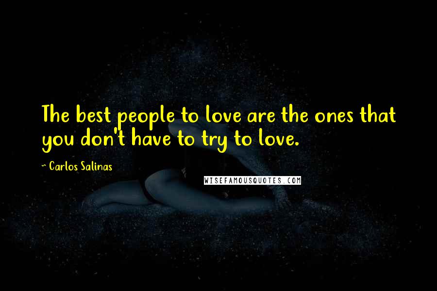 Carlos Salinas Quotes: The best people to love are the ones that you don't have to try to love.
