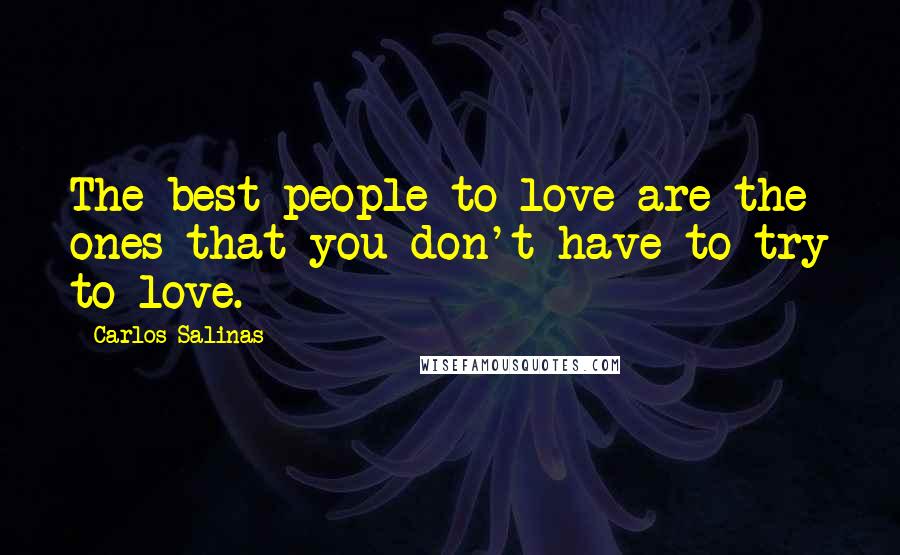 Carlos Salinas Quotes: The best people to love are the ones that you don't have to try to love.