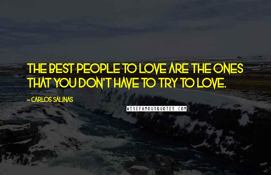 Carlos Salinas Quotes: The best people to love are the ones that you don't have to try to love.