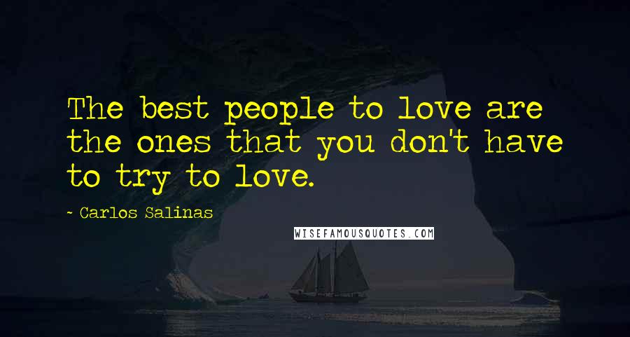 Carlos Salinas Quotes: The best people to love are the ones that you don't have to try to love.