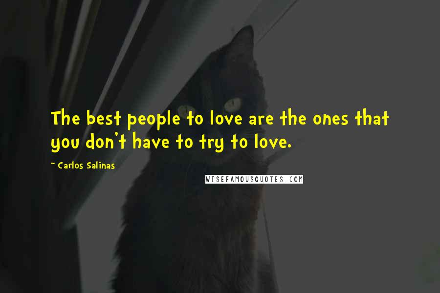 Carlos Salinas Quotes: The best people to love are the ones that you don't have to try to love.