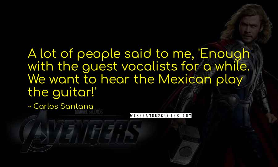 Carlos Santana Quotes: A lot of people said to me, 'Enough with the guest vocalists for a while. We want to hear the Mexican play the guitar!'