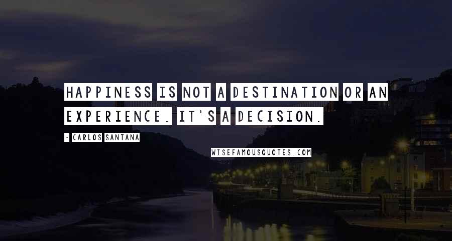 Carlos Santana Quotes: Happiness is not a destination or an experience. It's a decision.