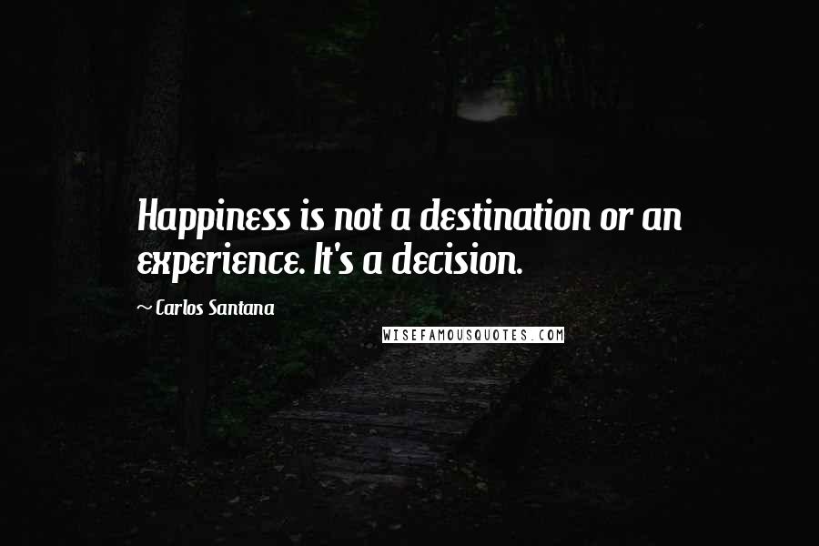 Carlos Santana Quotes: Happiness is not a destination or an experience. It's a decision.