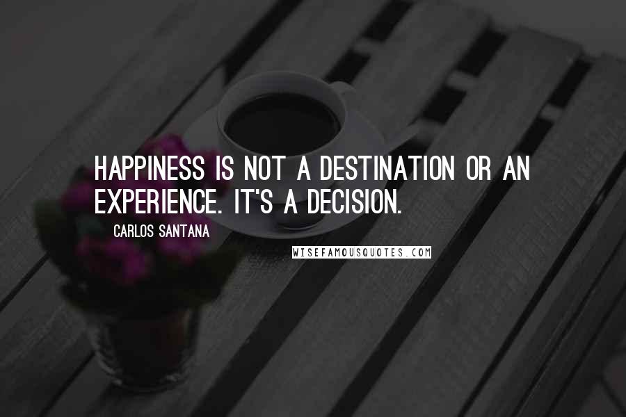 Carlos Santana Quotes: Happiness is not a destination or an experience. It's a decision.