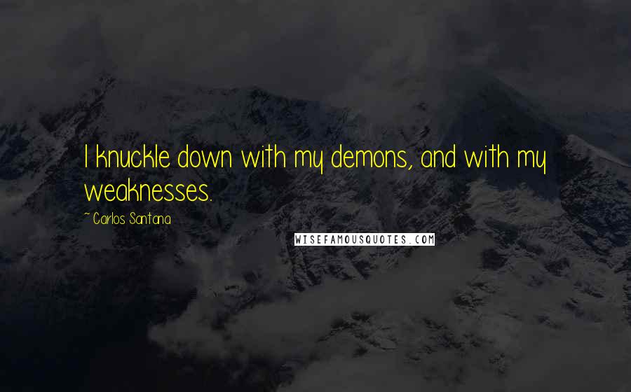 Carlos Santana Quotes: I knuckle down with my demons, and with my weaknesses.