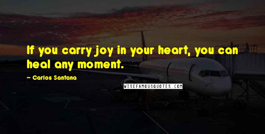 Carlos Santana Quotes: If you carry joy in your heart, you can heal any moment.