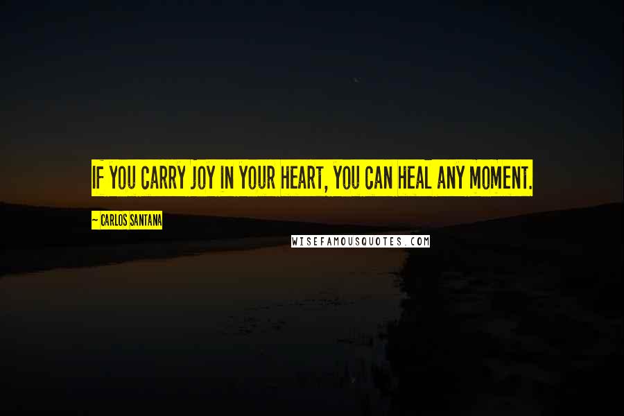 Carlos Santana Quotes: If you carry joy in your heart, you can heal any moment.