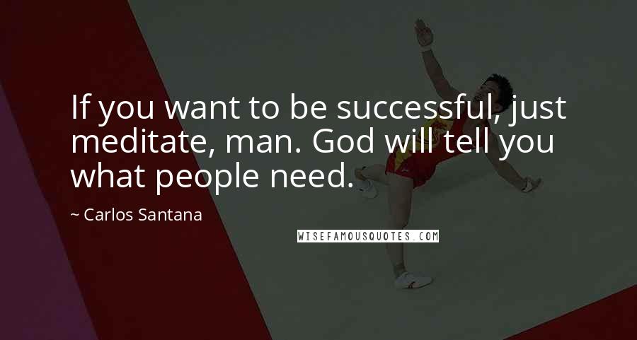 Carlos Santana Quotes: If you want to be successful, just meditate, man. God will tell you what people need.