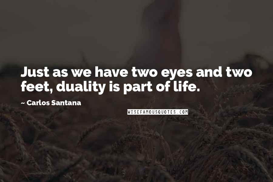 Carlos Santana Quotes: Just as we have two eyes and two feet, duality is part of life.