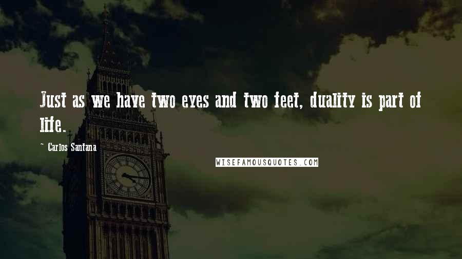 Carlos Santana Quotes: Just as we have two eyes and two feet, duality is part of life.