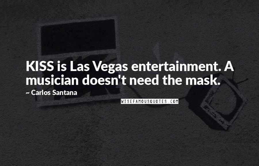 Carlos Santana Quotes: KISS is Las Vegas entertainment. A musician doesn't need the mask.