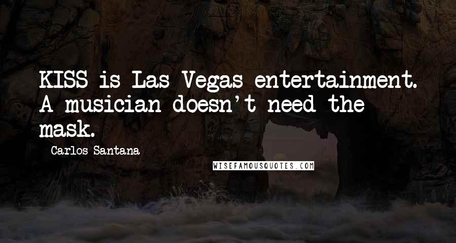 Carlos Santana Quotes: KISS is Las Vegas entertainment. A musician doesn't need the mask.