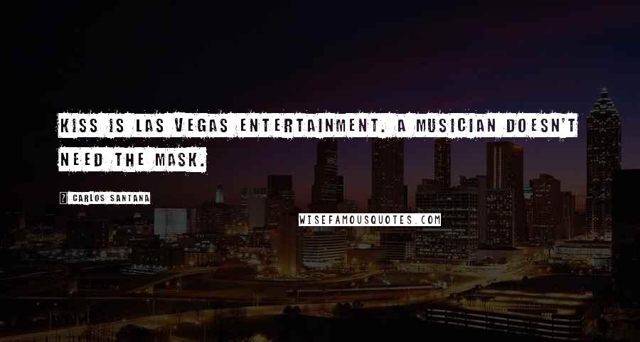 Carlos Santana Quotes: KISS is Las Vegas entertainment. A musician doesn't need the mask.