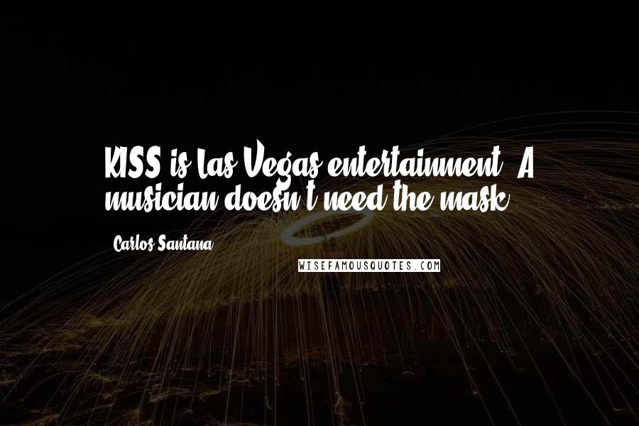 Carlos Santana Quotes: KISS is Las Vegas entertainment. A musician doesn't need the mask.