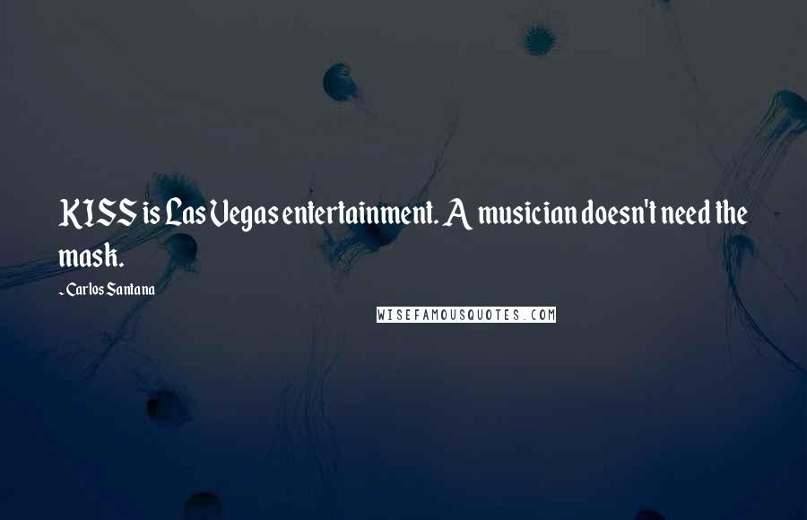 Carlos Santana Quotes: KISS is Las Vegas entertainment. A musician doesn't need the mask.