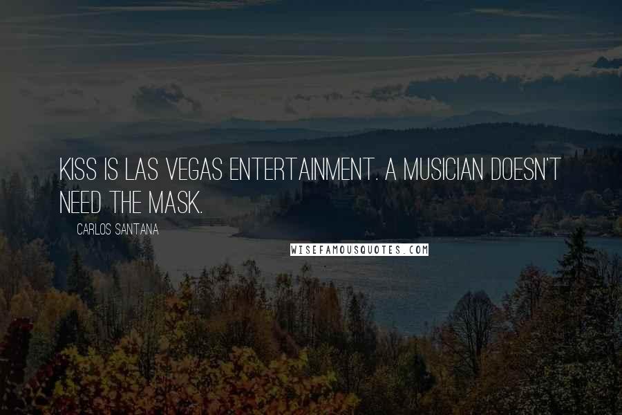 Carlos Santana Quotes: KISS is Las Vegas entertainment. A musician doesn't need the mask.