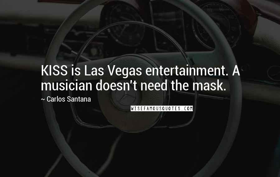 Carlos Santana Quotes: KISS is Las Vegas entertainment. A musician doesn't need the mask.