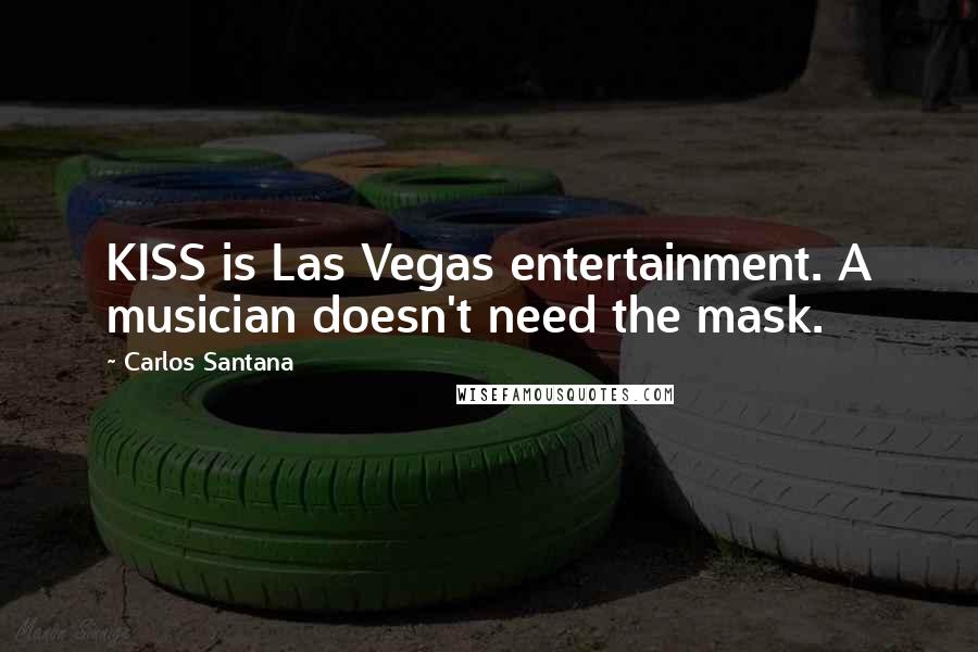 Carlos Santana Quotes: KISS is Las Vegas entertainment. A musician doesn't need the mask.