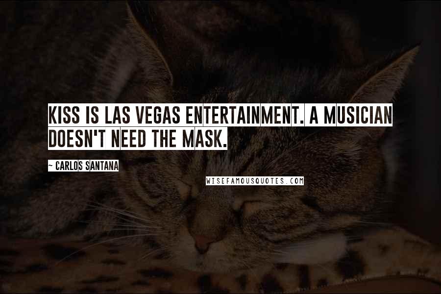 Carlos Santana Quotes: KISS is Las Vegas entertainment. A musician doesn't need the mask.