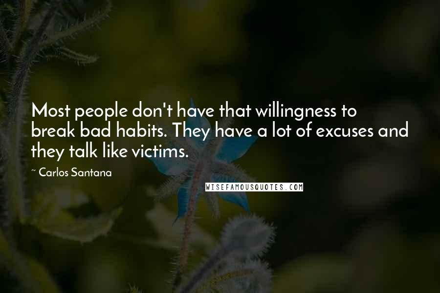 Carlos Santana Quotes: Most people don't have that willingness to break bad habits. They have a lot of excuses and they talk like victims.