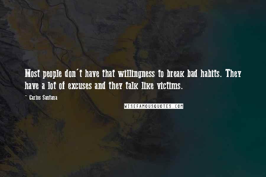 Carlos Santana Quotes: Most people don't have that willingness to break bad habits. They have a lot of excuses and they talk like victims.