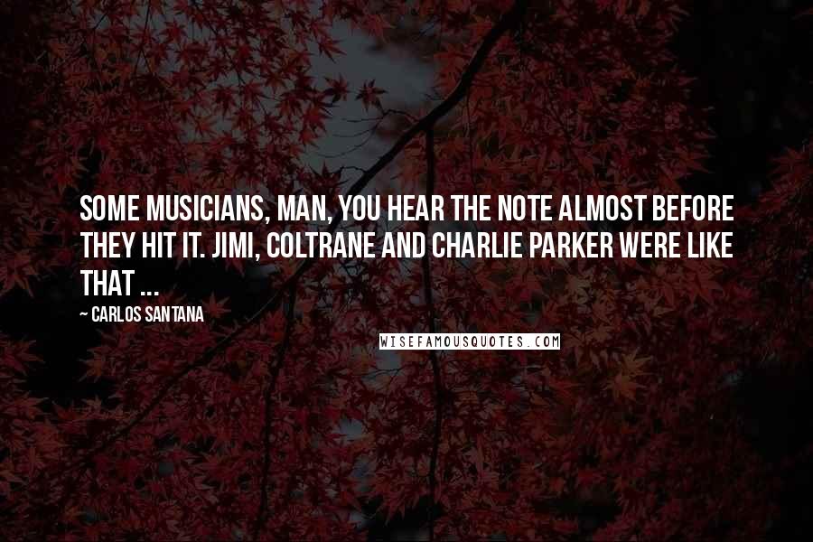 Carlos Santana Quotes: Some musicians, man, you hear the note almost before they hit it. Jimi, Coltrane and Charlie Parker were like that ...
