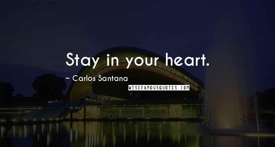 Carlos Santana Quotes: Stay in your heart.