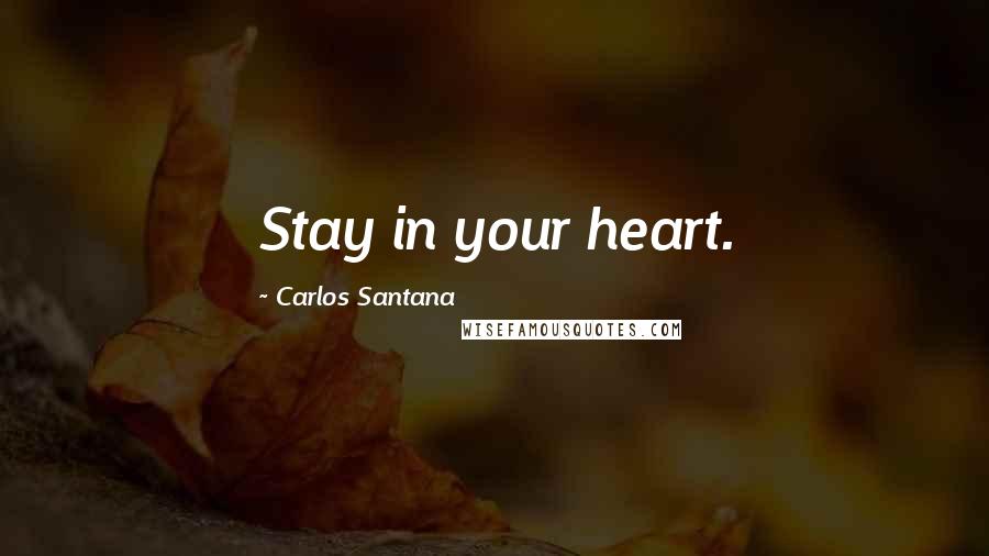 Carlos Santana Quotes: Stay in your heart.
