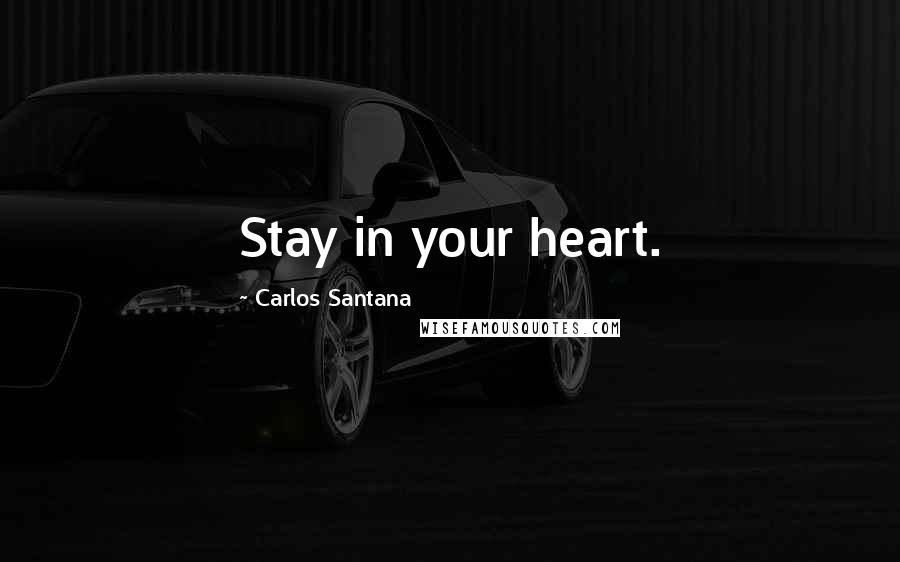 Carlos Santana Quotes: Stay in your heart.