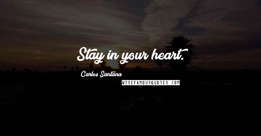 Carlos Santana Quotes: Stay in your heart.
