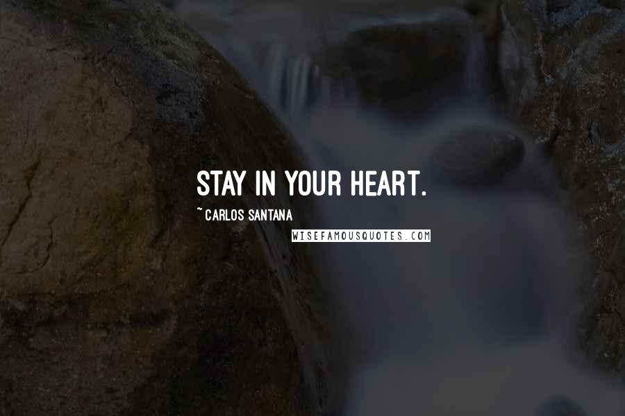 Carlos Santana Quotes: Stay in your heart.